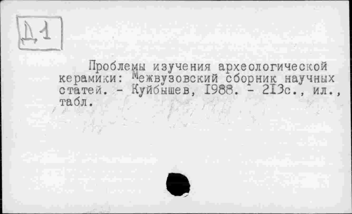 ﻿Проблемы изучения археологической керамики: Межвузовский сборник научных статей. - Куйбышев, 1988. - 213с., ил., табл.